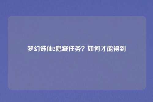 梦幻诛仙2隐藏任务？如何才能得到