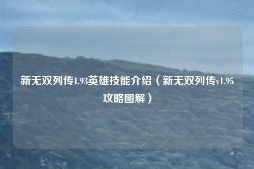 新无双列传1.93英雄技能介绍（新无双列传v1.95攻略图解）