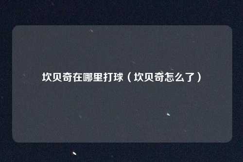 坎贝奇在哪里打球（坎贝奇怎么了）