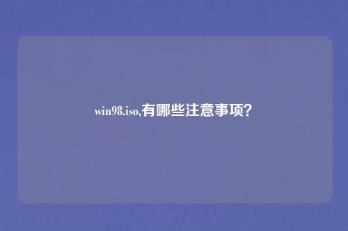win98.iso,有哪些注意事项？