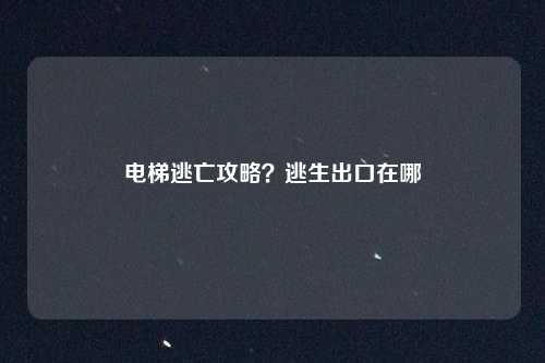 电梯逃亡攻略？逃生出口在哪