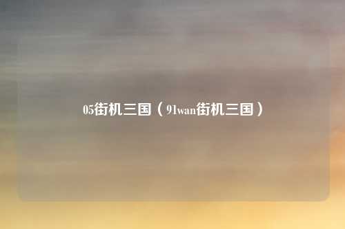 05街机三国（91wan街机三国）