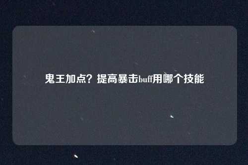 鬼王加点?提高暴击buff用哪个技能