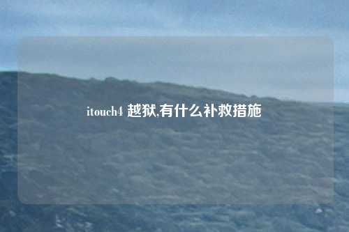 itouch4 越狱,有什么补救措施