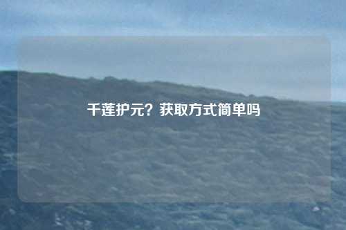千莲护元?获取方式简单吗
