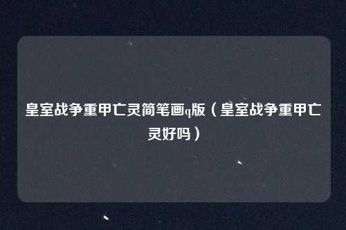 皇室战争重甲亡灵简笔画q版（皇室战争重甲亡灵好吗）