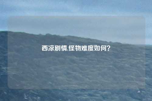 西凉剧情,怪物难度如何?