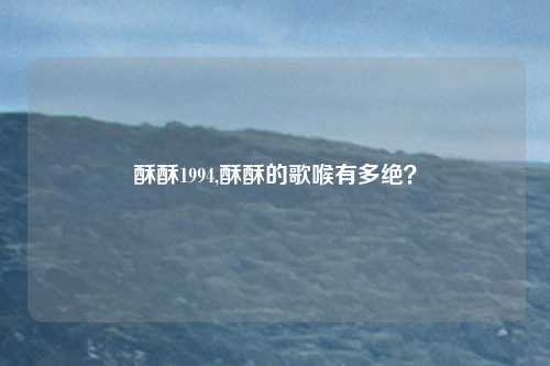 酥酥1994,酥酥的歌喉有多绝？