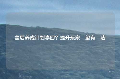 皇后养成计划李四?提升玩家聲望有辦法嗎