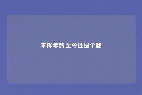 朱桦年龄,至今还是个谜