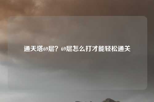 通天塔69层？69层怎么打才能轻松通关