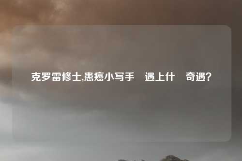 克罗雷修士,患癌小写手會遇上什麼奇遇?