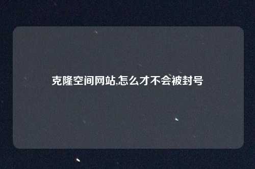 克隆空间网站,怎么才不会被封号