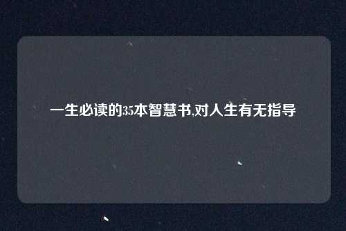 一生必读的35本智慧书,对人生有无指导