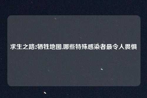 求生之路2牺牲地图,哪些特殊感染者最令人畏惧