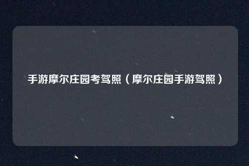 手游摩尔庄园考驾照（摩尔庄园手游驾照）