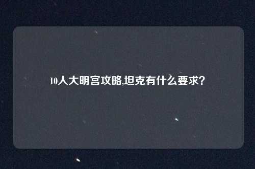 10人大明宫攻略,坦克有什么要求?