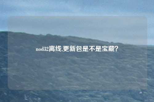 nod32离线,更新包是不是宝藏？