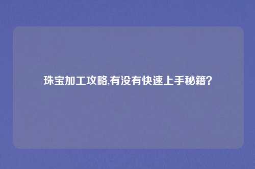 珠宝加工攻略,有没有快速上手秘籍?