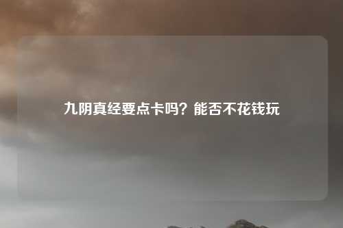 九阴真经要点卡吗？能否不花钱玩