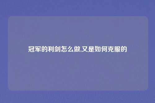 冠军的利剑怎么做,又是如何克服的