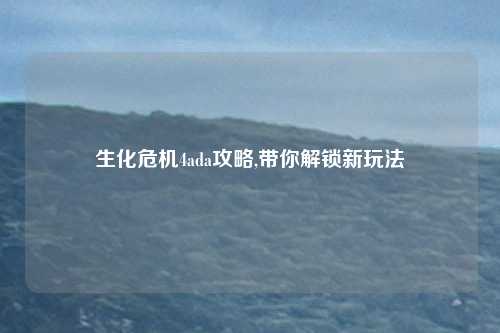 生化危机4ada攻略,带你解锁新玩法