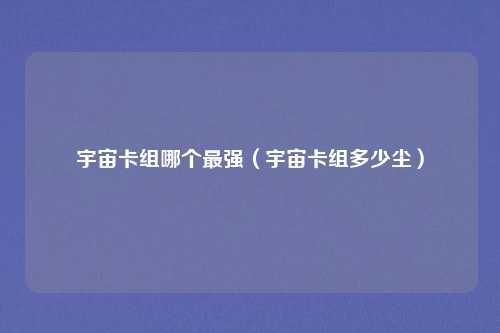 宇宙卡组哪个最强（宇宙卡组多少尘）