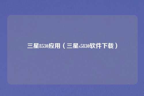 三星8530应用（三星s5830软件下载）