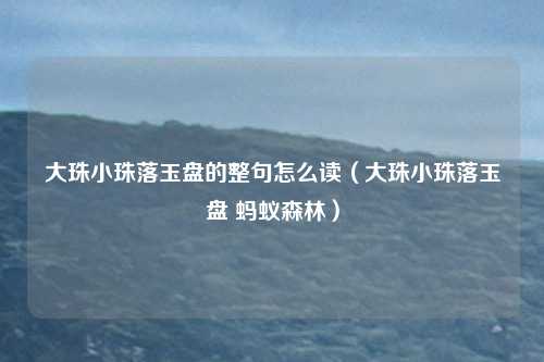 大珠小珠落玉盘的整句怎么读（大珠小珠落玉盘 蚂蚁森林）