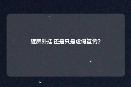 旋舞外挂,还是只是虚假宣传？