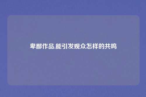 卑鄙作品,能引发观众怎样的共鸣