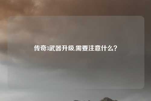 传奇3武器升级,需要注意什么？