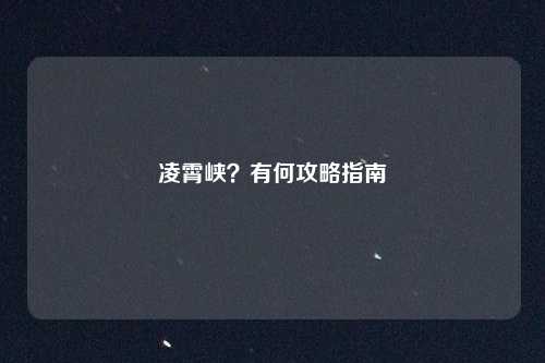 凌霄峡？有何攻略指南