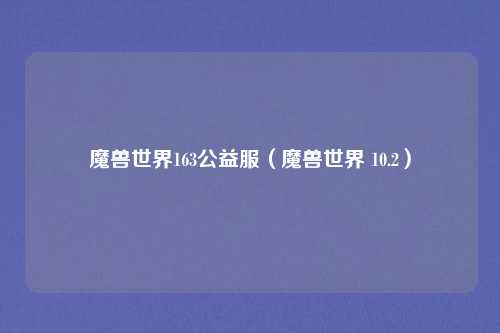 魔兽世界163公益服（魔兽世界 10.2）