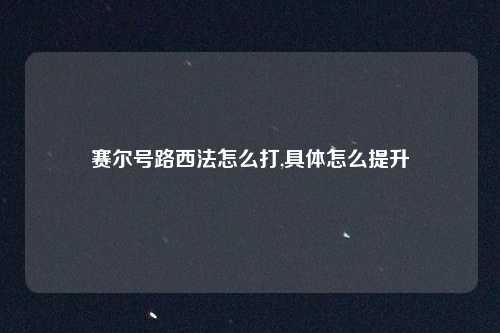 赛尔号路西法怎么打,具体怎么提升