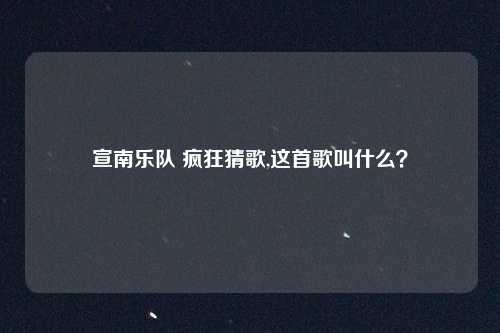 宣南乐队 疯狂猜歌,这首歌叫什么?