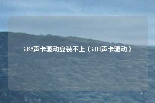 id22声卡驱动安装不上（id14声卡驱动）