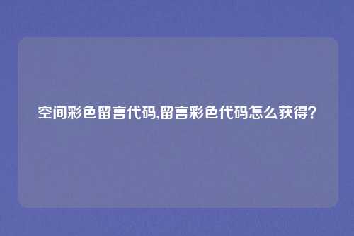 空间彩色留言代码,留言彩色代码怎么获得？