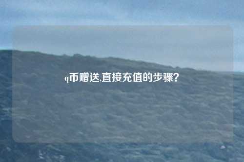 q币赠送,直接充值的步骤？