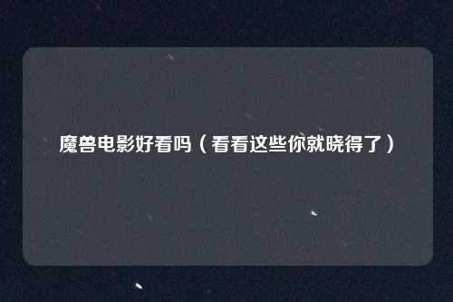 魔兽电影好看吗（看看这些你就晓得了）
