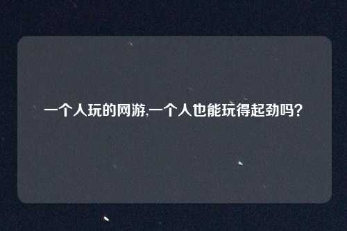 一个人玩的网游,一个人也能玩得起劲吗?