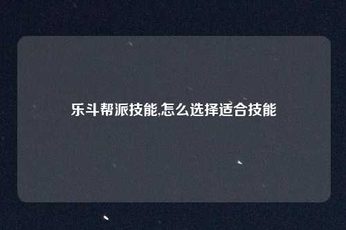 乐斗帮派技能,怎么选择适合技能
