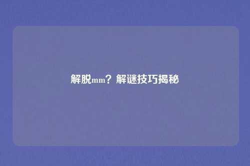 解脱mm？解谜技巧揭秘