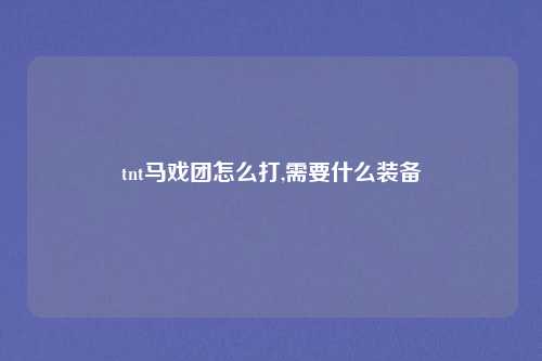 tnt马戏团怎么打,需要什么装备