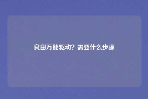 良田万能驱动？需要什么步骤