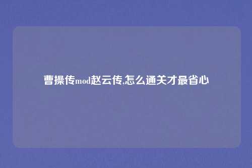 曹操传mod赵云传,怎么通关才最省心