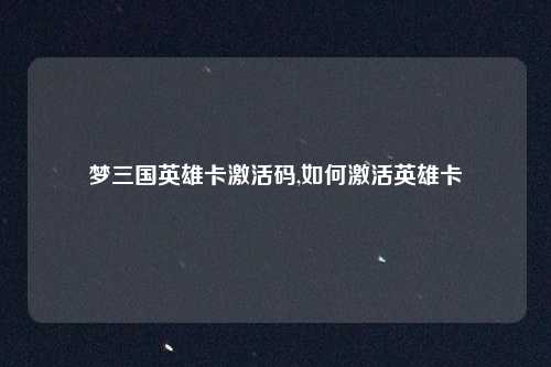 梦三国英雄卡激活码,如何激活英雄卡