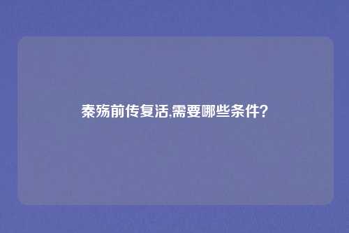 秦殇前传复活,需要哪些条件？