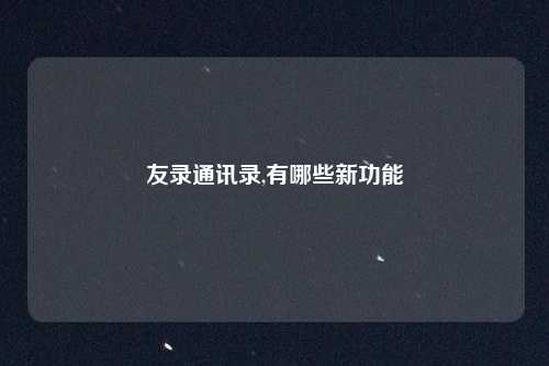 友录通讯录,有哪些新功能