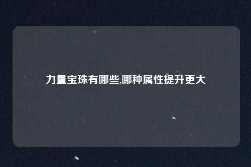 力量宝珠有哪些,哪种属性提升更大
